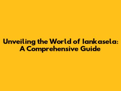 Unveiling the World of Iankasela: A Comprehensive Guide