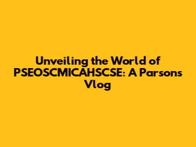 Unveiling the World of PSEOSCMICAHSCSE: A Parsons Vlog