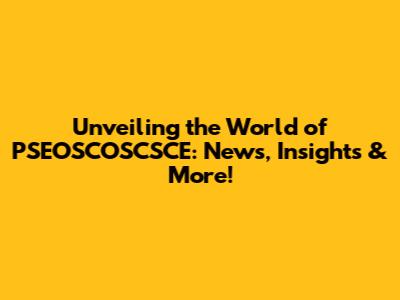 Unveiling the World of PSEOSCOSCSCE: News, Insights & More!
