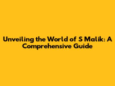 Unveiling the World of S Malik: A Comprehensive Guide