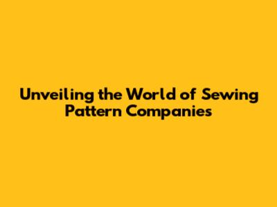 Unveiling the World of Sewing Pattern Companies