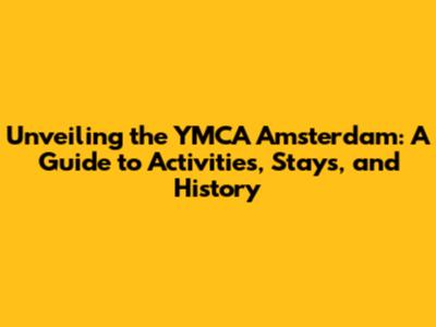 Unveiling the YMCA Amsterdam: A Guide to Activities, Stays, and History