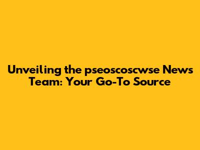 Unveiling the pseoscoscwse News Team: Your Go-To Source