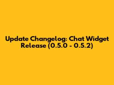 Update Changelog: Chat Widget Release (0.5.0 - 0.5.2)