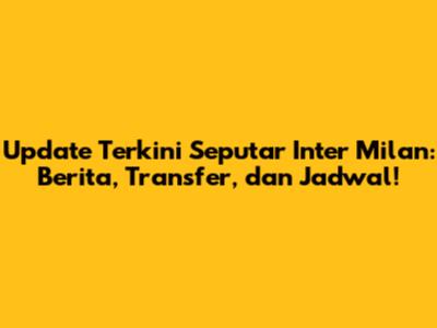 Update Terkini Seputar Inter Milan: Berita, Transfer, dan Jadwal!