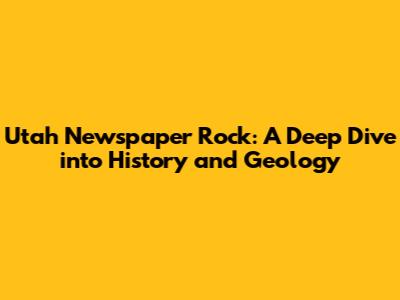 Utah Newspaper Rock: A Deep Dive into History and Geology