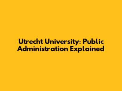 Utrecht University: Public Administration Explained