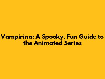 Vampirina: A Spooky, Fun Guide to the Animated Series