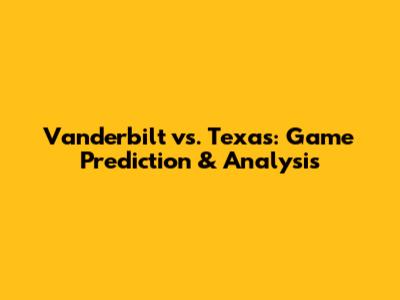 Vanderbilt vs. Texas: Game Prediction & Analysis