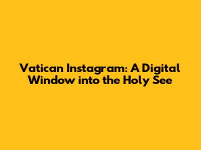 Vatican Instagram: A Digital Window into the Holy See