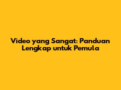 Video yang Sangat: Panduan Lengkap untuk Pemula