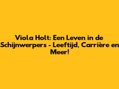 Viola Holt: Een Leven in de Schijnwerpers - Leeftijd, Carrière en Meer!