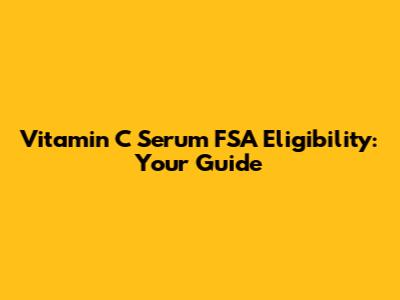 Vitamin C Serum FSA Eligibility: Your Guide