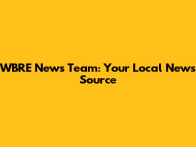 WBRE News Team: Your Local News Source