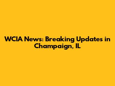 WCIA News: Breaking Updates in Champaign, IL