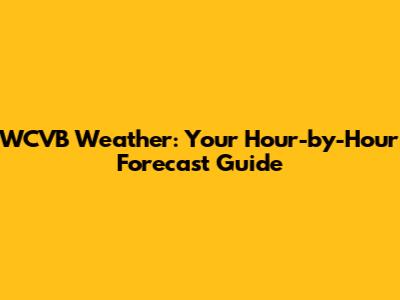 WCVB Weather: Your Hour-by-Hour Forecast Guide