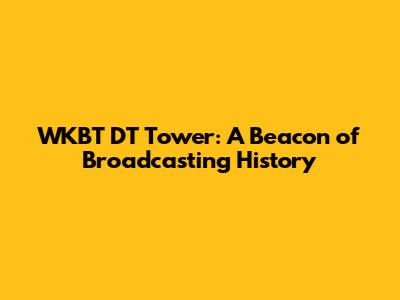 WKBT DT Tower: A Beacon of Broadcasting History