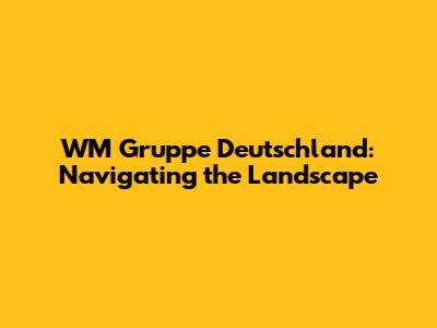 WM Gruppe Deutschland: Navigating the Landscape