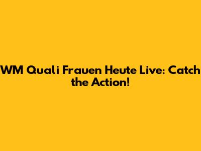 WM Quali Frauen Heute Live: Catch the Action!