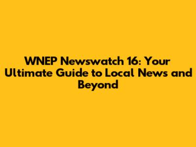 WNEP Newswatch 16: Your Ultimate Guide to Local News and Beyond