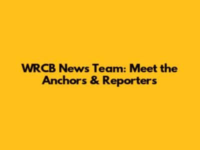 WRCB News Team: Meet the Anchors & Reporters