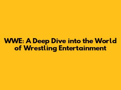 WWE: A Deep Dive into the World of Wrestling Entertainment