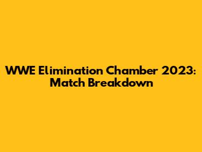 WWE Elimination Chamber 2023: Match Breakdown