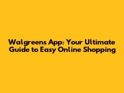 Walgreens App: Your Ultimate Guide to Easy Online Shopping