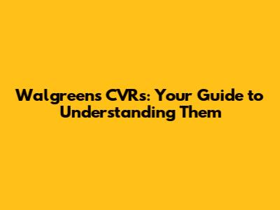 Walgreens CVRs: Your Guide to Understanding Them