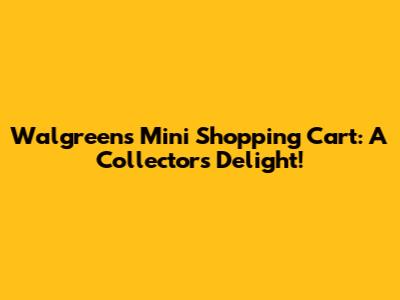 Walgreens Mini Shopping Cart: A Collector's Delight!