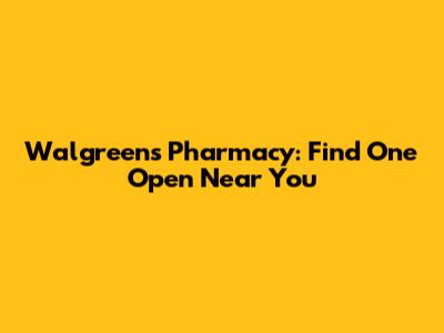 Walgreens Pharmacy: Find One Open Near You