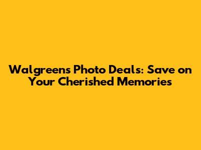 Walgreens Photo Deals: Save on Your Cherished Memories