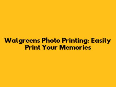 Walgreens Photo Printing: Easily Print Your Memories