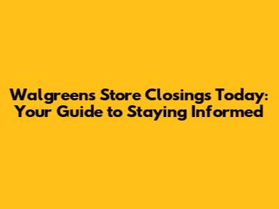 Walgreens Store Closings Today: Your Guide to Staying Informed