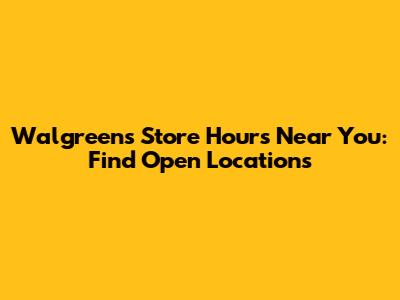 Walgreens Store Hours Near You: Find Open Locations
