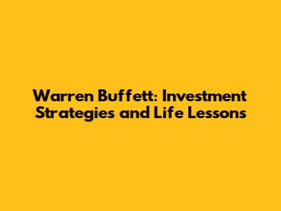 Warren Buffett: Investment Strategies and Life Lessons