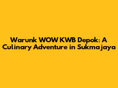 Warunk WOW KWB Depok: A Culinary Adventure in Sukmajaya