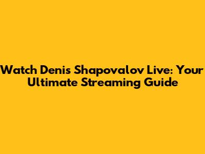Watch Denis Shapovalov Live: Your Ultimate Streaming Guide