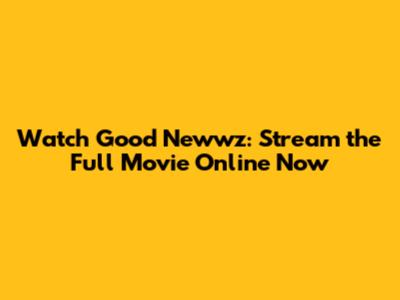 Watch Good Newwz: Stream the Full Movie Online Now