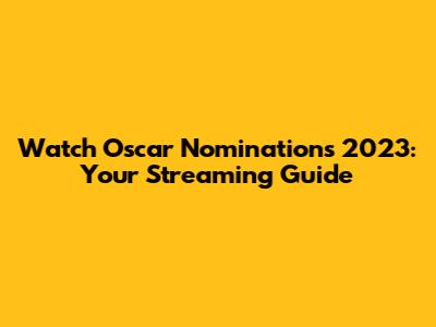Watch Oscar Nominations 2023: Your Streaming Guide
