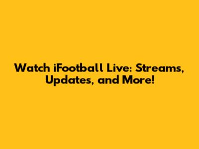 Watch iFootball Live: Streams, Updates, and More!