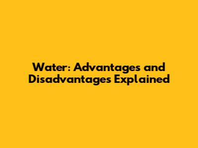 Water: Advantages and Disadvantages Explained
