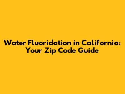 Water Fluoridation in California: Your Zip Code Guide