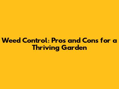 Weed Control: Pros and Cons for a Thriving Garden