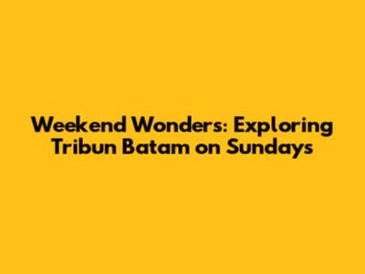 Weekend Wonders: Exploring Tribun Batam on Sundays