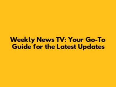 Weekly News TV: Your Go-To Guide for the Latest Updates