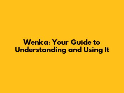 Wenka: Your Guide to Understanding and Using It