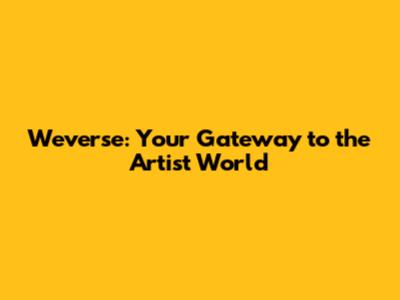 Weverse: Your Gateway to the Artist World