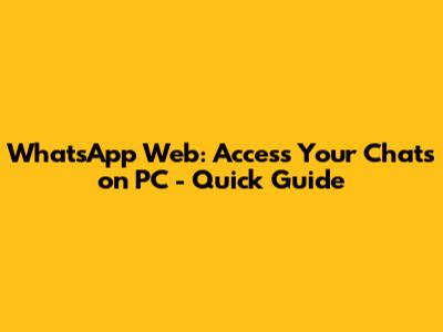 WhatsApp Web: Access Your Chats on PC - Quick Guide