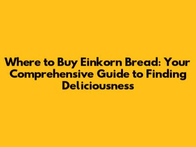Where to Buy Einkorn Bread: Your Comprehensive Guide to Finding Deliciousness